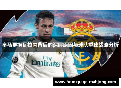 皇马更换瓦拉内背后的深层原因与球队重建战略分析 皇马更换瓦拉内背后的深层原因与球队重建战略分析