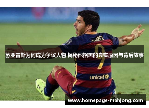 苏亚雷斯为何成为争议人物 揭秘他招黑的真实原因与背后故事