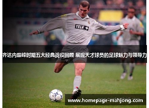 齐达内巅峰时期五大经典战役回顾 展现天才球员的足球魅力与领导力 齐达内巅峰时期五大经典战役回顾 展现天才球员的足球魅力与领导力