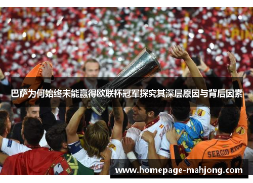 巴萨为何始终未能赢得欧联杯冠军探究其深层原因与背后因素 巴萨为何始终未能赢得欧联杯冠军探究其深层原因与背后因素