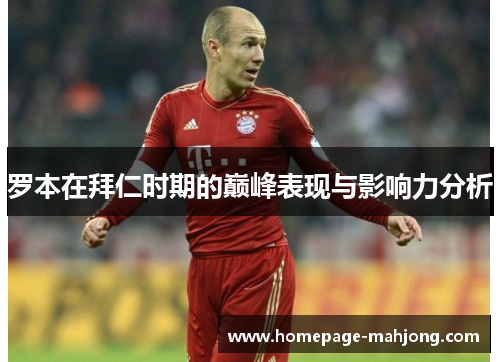 罗本在拜仁时期的巅峰表现与影响力分析 罗本在拜仁时期的巅峰表现与影响力分析