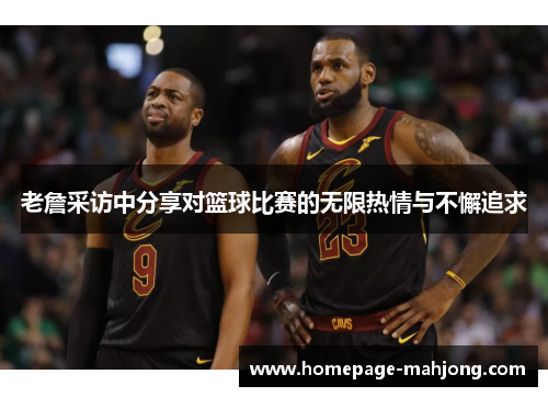 老詹采访中分享对篮球比赛的无限热情与不懈追求