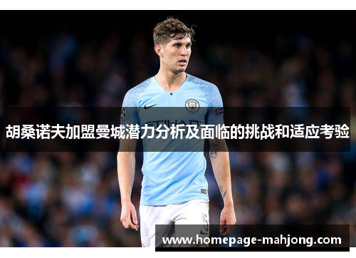 胡桑诺夫加盟曼城潜力分析及面临的挑战和适应考验