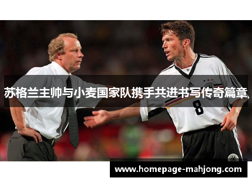 苏格兰主帅与小麦国家队携手共进书写传奇篇章 苏格兰主帅与小麦国家队携手共进书写传奇篇章