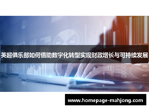 英超俱乐部如何借助数字化转型实现财政增长与可持续发展 英超俱乐部如何借助数字化转型实现财政增长与可持续发展