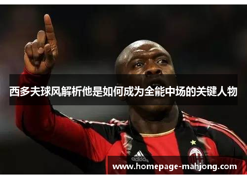 西多夫球风解析他是如何成为全能中场的关键人物