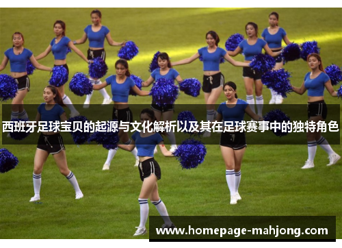 西班牙足球宝贝的起源与文化解析以及其在足球赛事中的独特角色 西班牙足球宝贝的起源与文化解析以及其在足球赛事中的独特角色