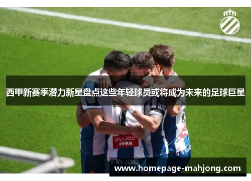 西甲新赛季潜力新星盘点这些年轻球员或将成为未来的足球巨星