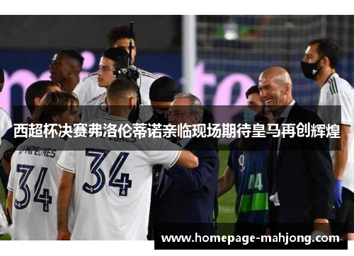 西超杯决赛弗洛伦蒂诺亲临现场期待皇马再创辉煌