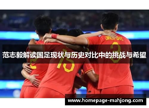 范志毅解读国足现状与历史对比中的挑战与希望