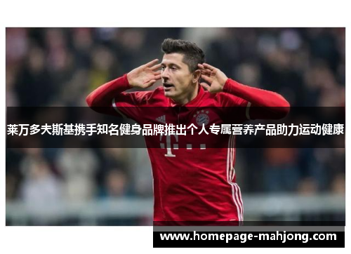 莱万多夫斯基携手知名健身品牌推出个人专属营养产品助力运动健康