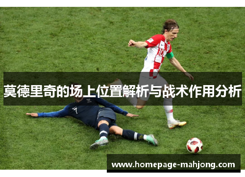 莫德里奇的场上位置解析与战术作用分析