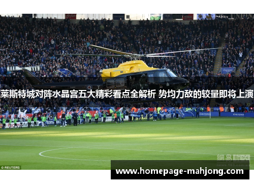 莱斯特城对阵水晶宫五大精彩看点全解析 势均力敌的较量即将上演