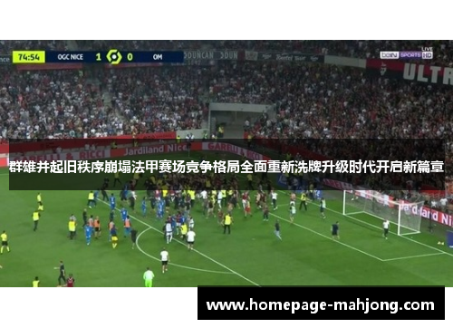 群雄并起旧秩序崩塌法甲赛场竞争格局全面重新洗牌升级时代开启新篇章