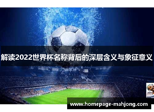 解读2022世界杯名称背后的深层含义与象征意义