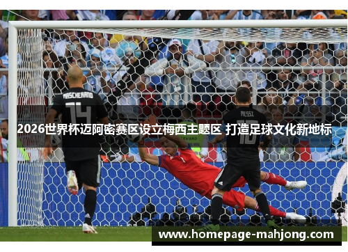 2026世界杯迈阿密赛区设立梅西主题区 打造足球文化新地标