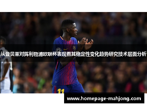从登贝莱对阵利物浦欧联杯表现看其稳定性变化趋势研究技术层面分析