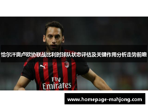 恰尔汗奥卢欧协联战比利时球队状态评估及关键作用分析走势前瞻