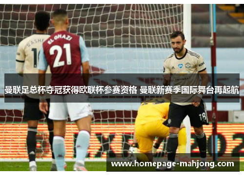 曼联足总杯夺冠获得欧联杯参赛资格 曼联新赛季国际舞台再起航 曼联足总杯夺冠获得欧联杯参赛资格 曼联新赛季国际舞台再起航