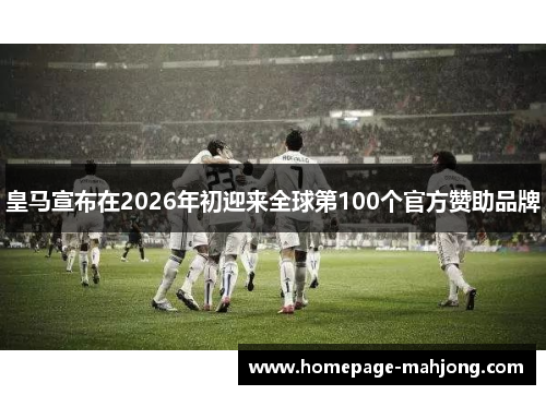 皇马宣布在2026年初迎来全球第100个官方赞助品牌