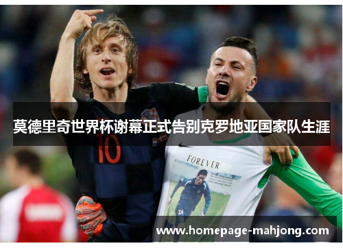 莫德里奇世界杯谢幕正式告别克罗地亚国家队生涯
