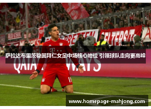 萨拉达布里茨稳固拜仁女足中场核心地位 引领球队走向更高峰