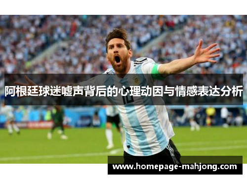 阿根廷球迷嘘声背后的心理动因与情感表达分析