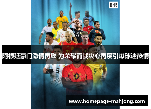 阿根廷豪门激情再燃 为荣耀而战决心再度引爆球迷热情 阿根廷豪门激情再燃 为荣耀而战决心再度引爆球迷热情