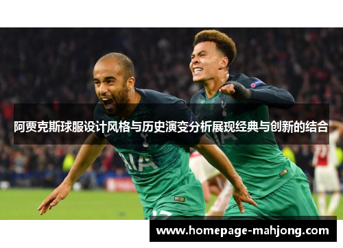 阿贾克斯球服设计风格与历史演变分析展现经典与创新的结合 阿贾克斯球服设计风格与历史演变分析展现经典与创新的结合